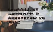 包含Karsa焦点对战，梅西与30激战FPX分钟，比赛局势复杂胜负难料！全场沸腾不已的词条